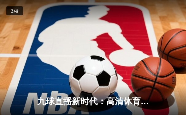 九球直播新时代：高清体育新闻如何重塑观众体验与行业未来？ - 2
