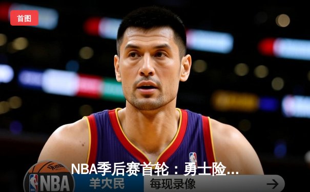 NBA季后赛首轮：勇士险胜湖人，库里关键三分锁定胜局