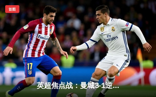 英超焦点战：曼城3-1逆转阿森纳，哈兰德双响锁定胜局