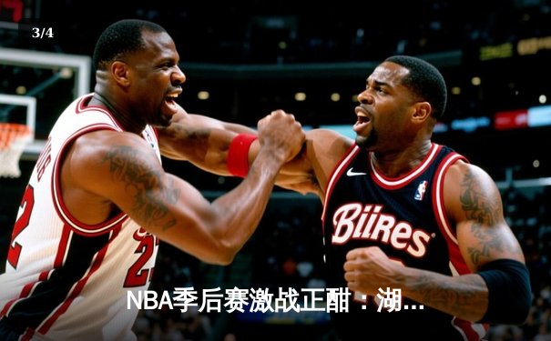 NBA季后赛激战正酣：湖人加时险胜勇士，詹姆斯关键三分定胜局 - 3