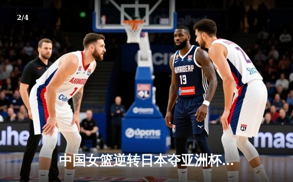 中国女篮逆转日本夺亚洲杯冠军，韩旭狂砍26+10荣膺MVP - 2