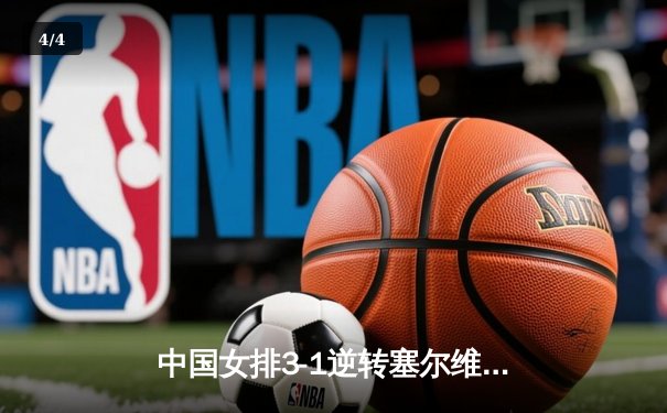 中国女排3-1逆转塞尔维亚，张常宁砍28分率队夺世联赛开门红 - 4