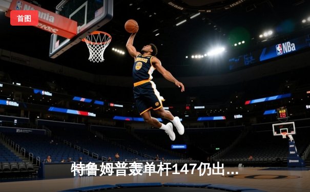 特鲁姆普轰单杆147仍出局！斯诺克世锦赛惊现逆转风暴