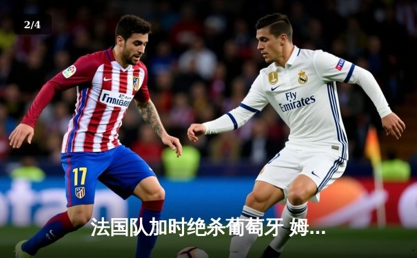 法国队加时绝杀葡萄牙 姆巴佩独中两元率队挺进欧洲杯四强 - 2