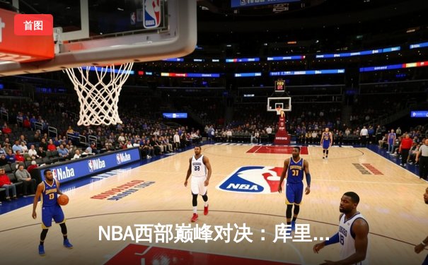 NBA西部巅峰对决：库里狂砍45分 勇士加时险胜掘金