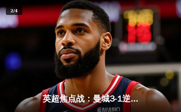 英超焦点战：曼城3-1逆转曼联，哈兰德双响锁定胜局 - 2