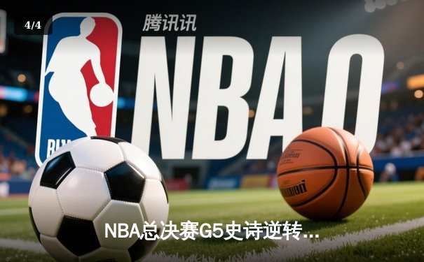NBA总决赛G5史诗逆转：凯尔特人绝境翻盘，塔图姆41分创纪录 - 4