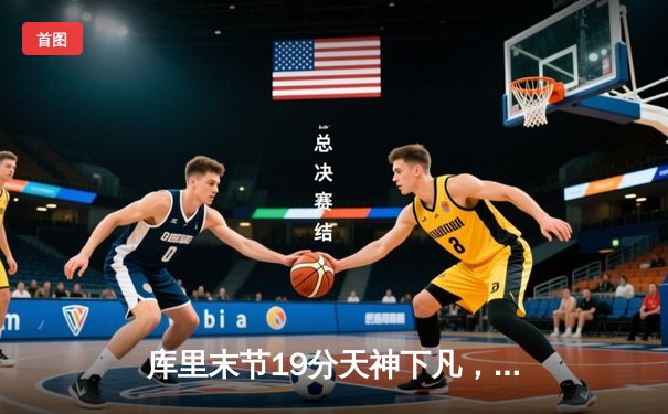 库里末节19分天神下凡，勇士逆转雄鹿捍卫主场，普尔关键三分定乾坤