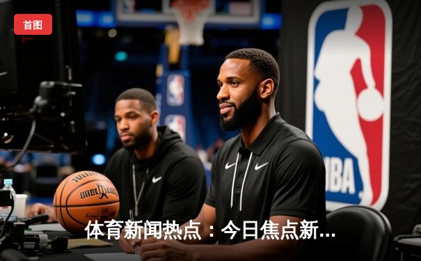 体育新闻热点：今日焦点新闻