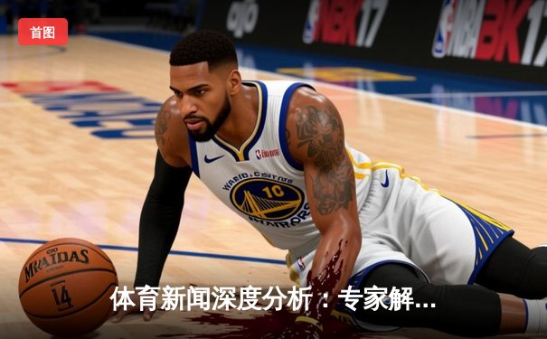 体育新闻深度分析：专家解读