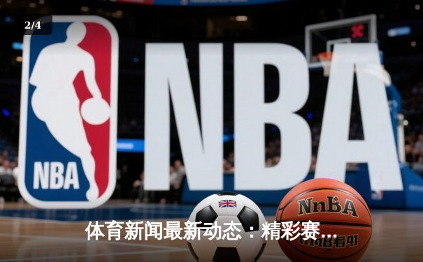 体育新闻最新动态：精彩赛事回顾 - 2